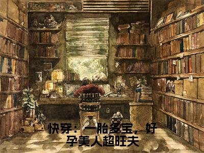 快穿：一胎多宝，好孕美人超旺夫无忧杨文昊(无忧杨文昊小说)全文免费阅读无弹窗大结局_(无忧杨文昊小说免费阅读全文大结局)最新章节列表_笔趣阁（快穿：一胎多宝，好孕美人超旺夫小说）