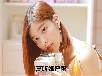 严穆夏听婵免费阅读无弹窗大结局，夏听婵严穆（最新全章节）全文阅读免费阅读-笔趣阁