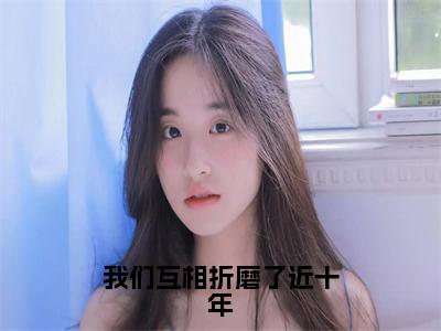 我们互相折磨了近十年(宋渊林越)全文免费阅读无弹窗大结局_我们互相折磨了近十年免费阅读最新章节列表_笔趣阁（宋渊林越）