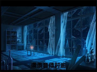 虞羡音傅时逾小说（傅时逾虞羡音）热推新书_虞羡音傅时逾最新章节在线阅读_笔趣阁