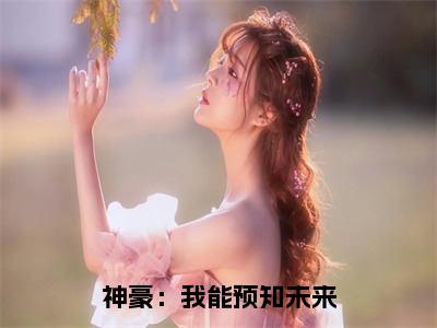 （钱陆）神豪：我能预知未来无弹窗免费阅读 钱陆大结局无删阅读_笔趣阁