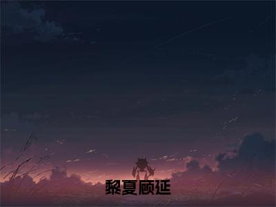 黎夏顾延顾延黎夏小说-黎夏顾延小说免费阅读