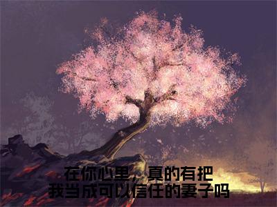 严妙倩梁慎泽（在你心里，真的有把我当成可以信任的妻子吗）全文免费阅读无弹窗大结局_在你心里，真的有把我当成可以信任的妻子吗小说最新章节列表_笔趣阁（严妙倩梁慎泽）