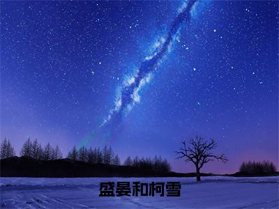 盛晏和柯雪（柯雪盛晏和）全文免费阅读无弹窗大结局_盛晏和柯雪最新章节列表-笔趣阁柯雪盛晏和