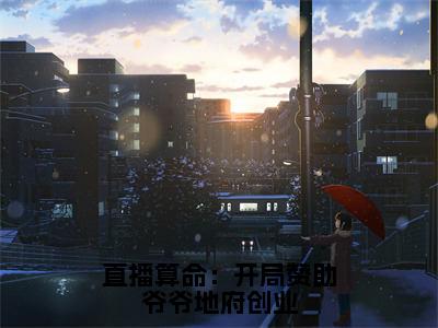 新书热荐直播算命：开局赞助爷爷地府创业全文免费阅读无弹窗大结局-小说纪禾全文完整版免费阅读