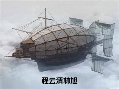 《程云清林旭》林旭程云清（大结局小说全集完整版）林旭程云清小说_程云清林旭全文阅读笔趣阁