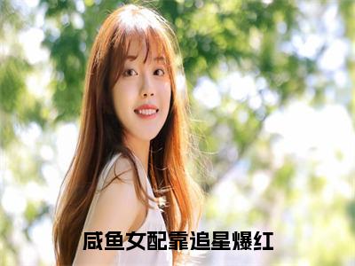 沈楚楚（咸鱼女配靠追星爆红）全文无弹窗大结局_沈楚楚小说最新章节列表