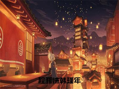 韩瑾年程菲沫（程菲沫韩瑾年）新上热文免费阅读-韩瑾年程菲沫（程菲沫韩瑾年）无广告在线阅读