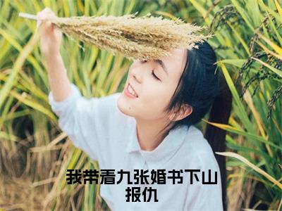 我带着九张婚书下山报仇(乔木)全文免费阅读大结局_(乔木免费阅读)我带着九张婚书下山报仇全文在线完本阅读