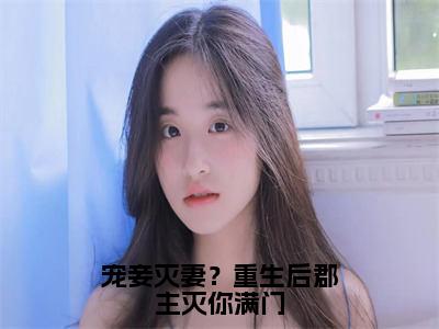 小说《沈嘉懿》全文免费阅读无弹窗-宠妾灭妻？重生后郡主灭你满门小说全文在线赏析_笔趣阁