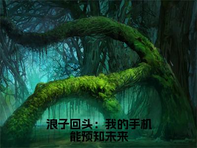 浪子回头：我的手机能预知未来(刘正阳)全文免费读无弹窗大结局_（刘正阳免费小说）浪子回头：我的手机能预知未来无弹窗最新章节列表_笔趣阁（刘正阳）