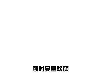 慕欢颜顾时晏全文（顾时晏慕欢颜）全文免费阅读无弹窗大结局_慕欢颜顾时晏免费最新章节列表_笔趣阁（顾时晏慕欢颜）