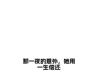 姜苒顾宵免费完结小说-那一夜的意外，她用一生偿还（姜苒顾宵）在线阅读全文（姜苒顾宵）