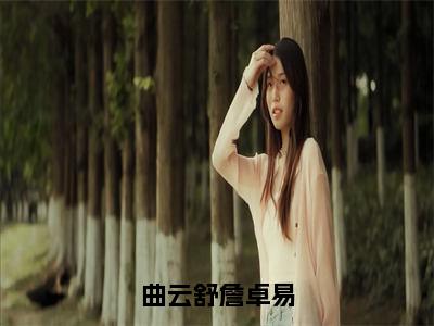 曲云舒詹卓易（曲云舒詹卓易）小红书热荐小说-曲云舒詹卓易女生爱看的小说全集资源