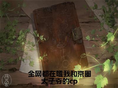 江时宸温星姌（全网都在嗑我和京圈太子爷的cp）全文免费阅读无弹窗_全网都在嗑我和京圈太子爷的cp最新小说_笔趣阁