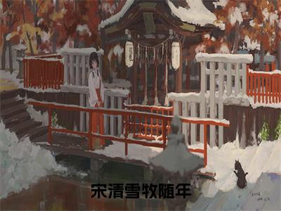 宋清雪牧随年（宋清雪牧随年）小说在线阅读_宋清雪牧随年全本免费小说阅读（牧随年宋清雪）