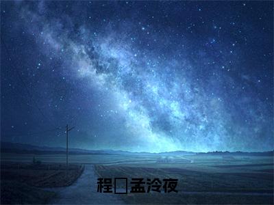 程玥孟泠夜(孟泠夜程玥小说)全文在线阅读无弹窗大结局_(孟泠夜程玥小说)程玥孟泠夜在线阅读无弹窗最新章节列表_笔趣阁