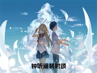 钟听澜裴时颂（裴时颂钟听澜全章节完整版）免费阅读_钟听澜裴时颂（裴时颂钟听澜）最新章节列表笔趣阁（钟听澜裴时颂）