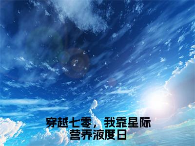 穿越七零，我靠星际营养液度日小说全文免费阅读（秦舒婉）全文免费阅读无弹窗大结局_（穿越七零，我靠星际营养液度日）秦舒婉结局最新章节列表_笔趣阁（秦舒婉）