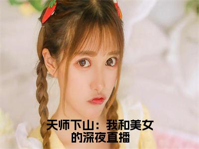 小说秦宁（天师下山：我和美女的深夜直播）大结局免费阅读-天师下山：我和美女的深夜直播最新热门小说全文阅读