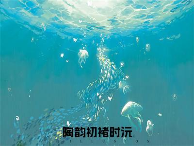 陶韵初褚时沅无弹窗（褚时沅陶韵初）全文免费阅读无弹窗大结局_(褚时沅陶韵初)褚时沅陶韵初最新章节列表_笔趣阁（褚时沅陶韵初）