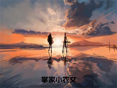 掌家小农女（夏晚月轩辕寒）小说全文免费阅读_（夏晚月轩辕寒）小说全文无删减版在线阅读