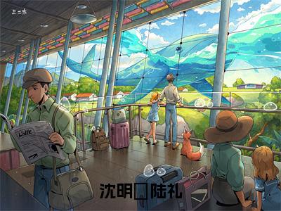 陆礼沈明玥（沈明玥陆礼）小说全文无删减版完整版_ 陆礼沈明玥最新章节列表_笔趣阁