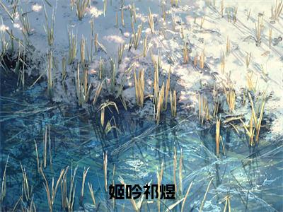 姬吟祁煜（祁煜姬吟）全文小说-祁煜姬吟小说最新章节免费阅读