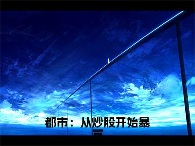 都市：从炒股开始暴富全文免费阅读大结局_都市：从炒股开始暴富最新章节列表_笔趣阁（李成刚）