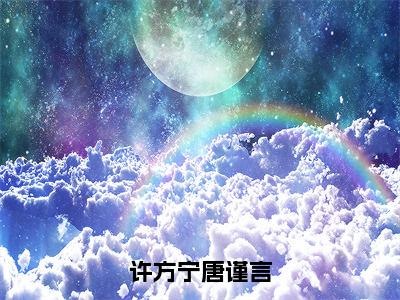 唐谨言许方宁（许方宁唐谨言）免费小说全文完整版-许方宁唐谨言最新章节完整版阅读