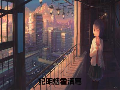 《纪明烟霍清寒》霍清寒纪明烟（大结局小说全集完整版）霍清寒纪明烟小说_纪明烟霍清寒全文阅读笔趣阁