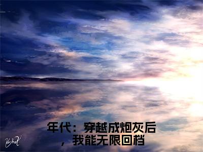 年代：穿越成炮灰后，我能无限回档小说（叶佩瑶邱宏远）全文免费阅读无弹窗大结局_（年代：穿越成炮灰后，我能无限回档）叶佩瑶邱宏远小说免费阅读无弹窗最新章节列表_笔趣阁