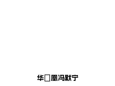 华玥凰冯默宁全文免费无弹窗大结局_ 冯默宁华玥凰免费华玥凰冯默宁最新章节列表_笔趣阁