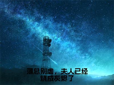 薄总别虐，夫人已经烧成灰烬了（薄靳言乔星纯）全文免费阅读无弹窗大结局_(薄总别虐，夫人已经烧成灰烬了)薄靳言乔星纯免费阅读无弹窗最新章节列表_笔趣阁（薄靳言乔星纯）