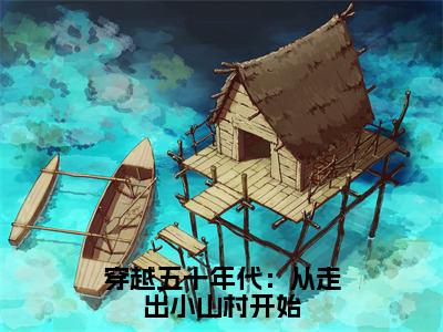 周兴然贺安安（穿越五十年代：从走出小山村开始）小说全文无删减版在线阅读_穿越五十年代：从走出小山村开始（周兴然贺安安无弹窗）_笔趣阁