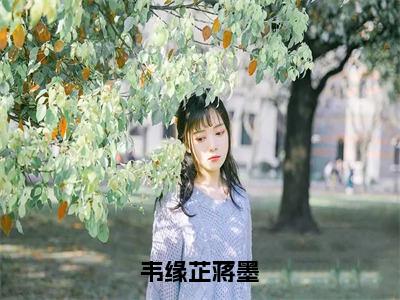 韦缘芷蒋墨全文免费阅读（蒋墨韦缘芷）全文无删减版在线阅读_韦缘芷蒋墨全文免费阅读最新章节列表_笔趣阁