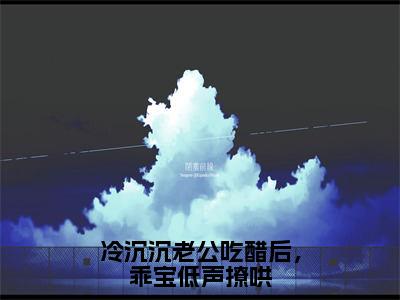 冷沉沉老公吃醋后，乖宝低声撩哄（司软沈欲野）全文在线阅读无弹窗大结局_(司软沈欲野冷沉沉老公吃醋后，乖宝低声撩哄免费阅读全文大结局)最新章节列表_笔趣阁（司软沈欲野）