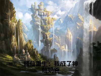 赵星河(修仙重生：我成了神仙奶爸)全文免费阅读无弹窗大结局_赵星河免费试读阅读全文无弹窗_