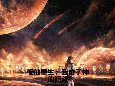 修仙重生：我成了神仙奶爸（赵星河）小说小说全集 赵星河无删减在线阅读