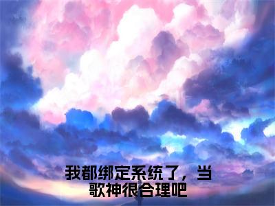 (热推新书)美文摘抄（我都绑定系统了，当歌神很合理吧）主人公为（秦苏）的小说 我都绑定系统了，当歌神很合理吧大结局全文免费阅读_笔趣阁