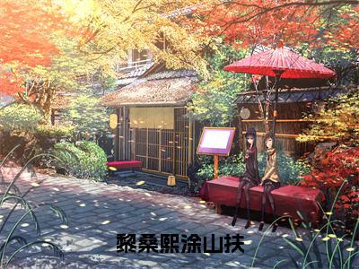 黎桑熙涂山扶（黎桑熙涂山扶）全文阅读完整版_黎桑熙涂山扶（黎桑熙涂山扶）小说免费阅读大结局无删减（黎桑熙涂山扶）