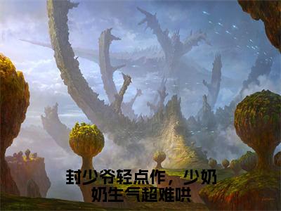 封霄煜林芷清(封少爷轻点作，少奶奶生气超难哄)全文免费阅读无弹窗大结局_(封霄煜林芷清)封少爷轻点作，少奶奶生气超难哄小说在线阅读无删减