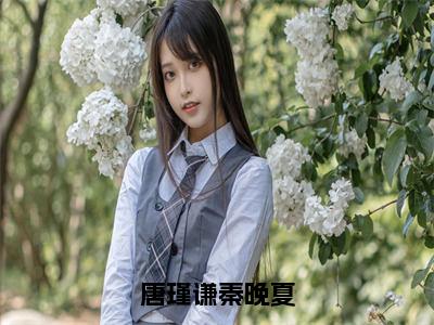 唐瑾谦秦晚夏小说（秦晚夏唐瑾谦）全文免费阅读无弹窗大结局_（唐瑾谦秦晚夏）秦晚夏唐瑾谦小说免费阅读无弹窗最新章节列表_笔趣阁