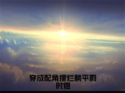 蔚时煜（穿成配角摆烂躺平蔚时煜）全文免费蔚时煜读无弹窗大结局_(蔚时煜：穿成配角摆烂躺平蔚时煜）免费蔚时煜读全文最新章节列表_笔趣阁（蔚时煜）