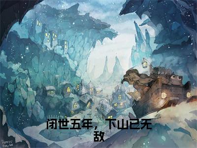 闭世五年，下山已无敌全文免费阅读（叶秋免费阅读无弹窗）闭世五年，下山已无敌最新章节列表_笔趣阁