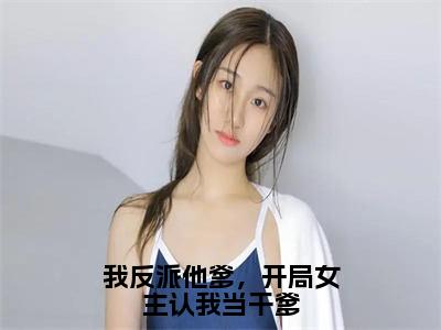 我反派他爹，开局女主认我当干爹小说最新试读_曹川小说名是（我反派他爹，开局女主认我当干爹）_笔趣阁