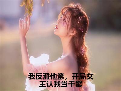 我反派他爹，开局女主认我当干爹小说曹川-我反派他爹，开局女主认我当干爹小说在哪里可以看