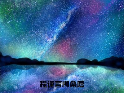 柳桑愿程谨言抖音完结版阅读《程谨言柳桑愿》最新章节目录好书推荐_(柳桑愿程谨言)