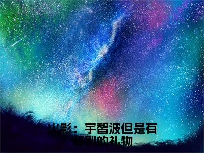 火影：宇智波但是有临别的礼物小说在线阅读（月夜）全文免费阅读大结局_火影：宇智波但是有临别的礼物最新章节列表笔趣阁