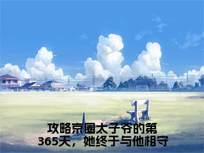 （攻略京圈太子爷的第365天，她终于与他相守）顾棠熙沈临祈新书热荐免费小说全文完整版-顾棠熙沈临祈知乎小说